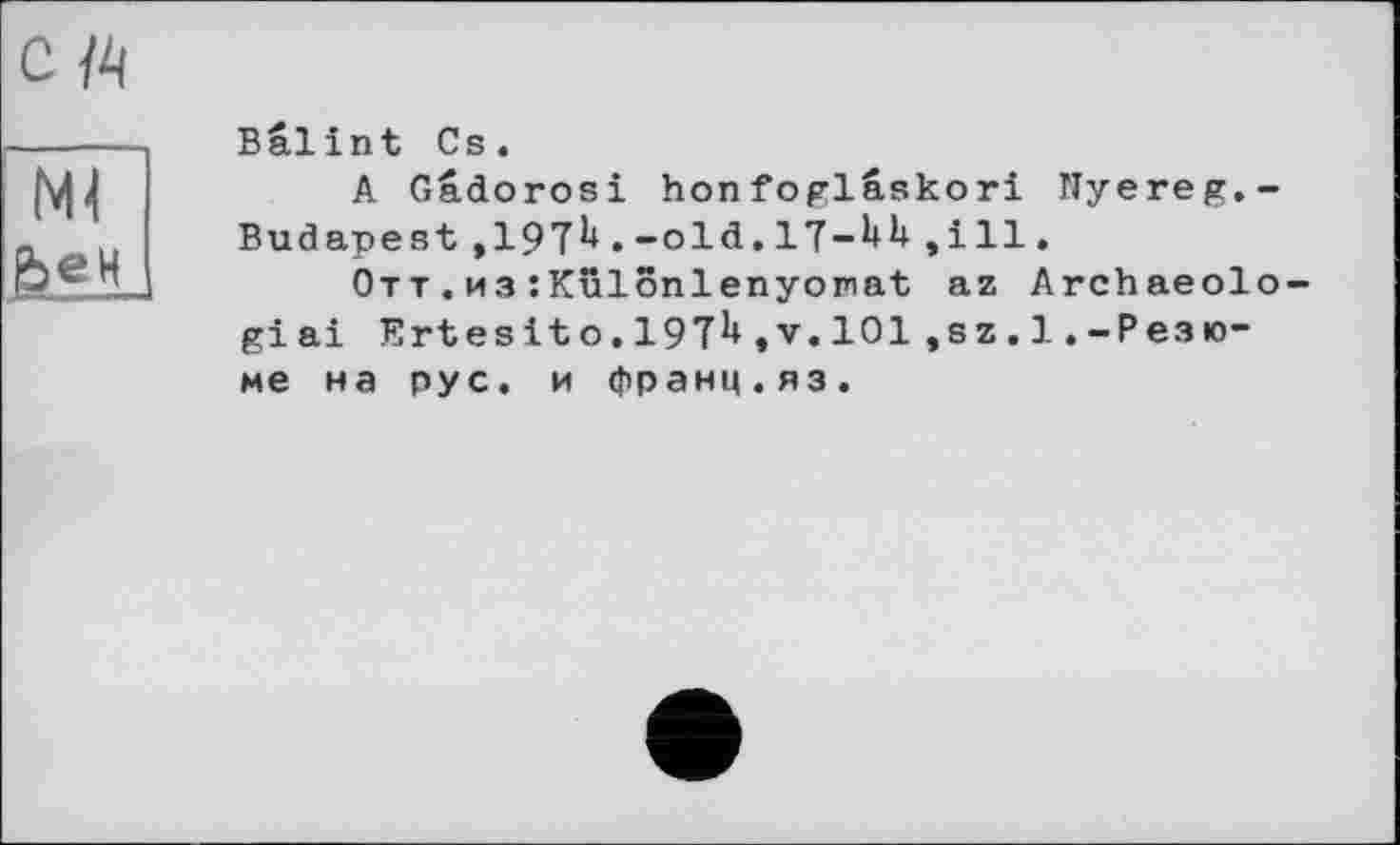 ﻿с
Balint Cs.
A Gâdorosi honfoglâskori Nyereg.-Budapest ,197^.--old.l7-hU , ill.
Отт . из :KülonlenyoFiat az Archaeolo-giai Ertesito,197^»v.l01,sz.l.-Резюме на рус. и франц.яз.